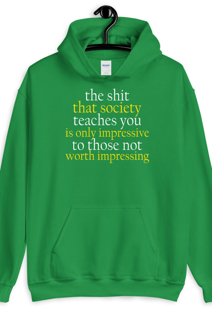 The sh-t that society teaches you is only impressive to those not worth impressing.  Unisex Hoodie