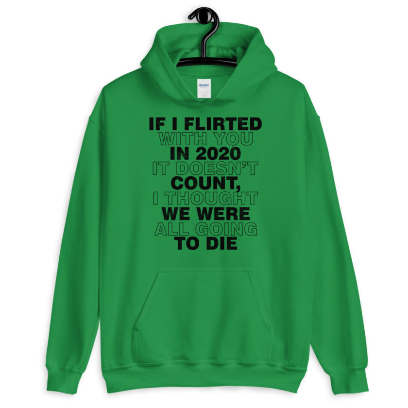 If I flirted with you in 2020 it doesn't count, I thought we were all going to die.  Unisex Hoodie - Image 5