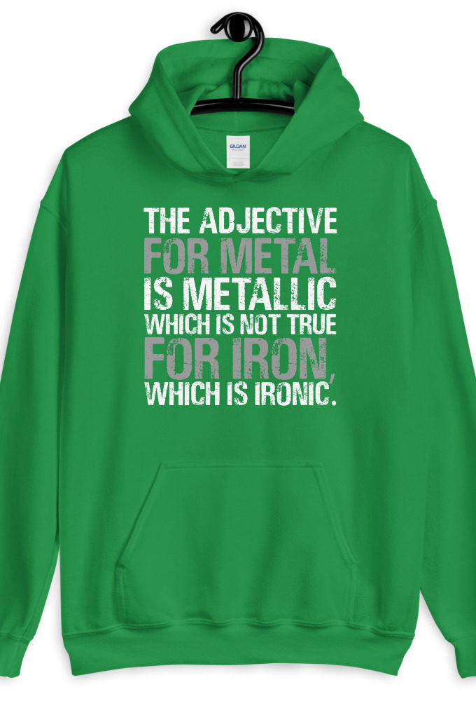 The adjective for metal is metallic which is not true for iron, which is ironic.  Unisex Hoodie