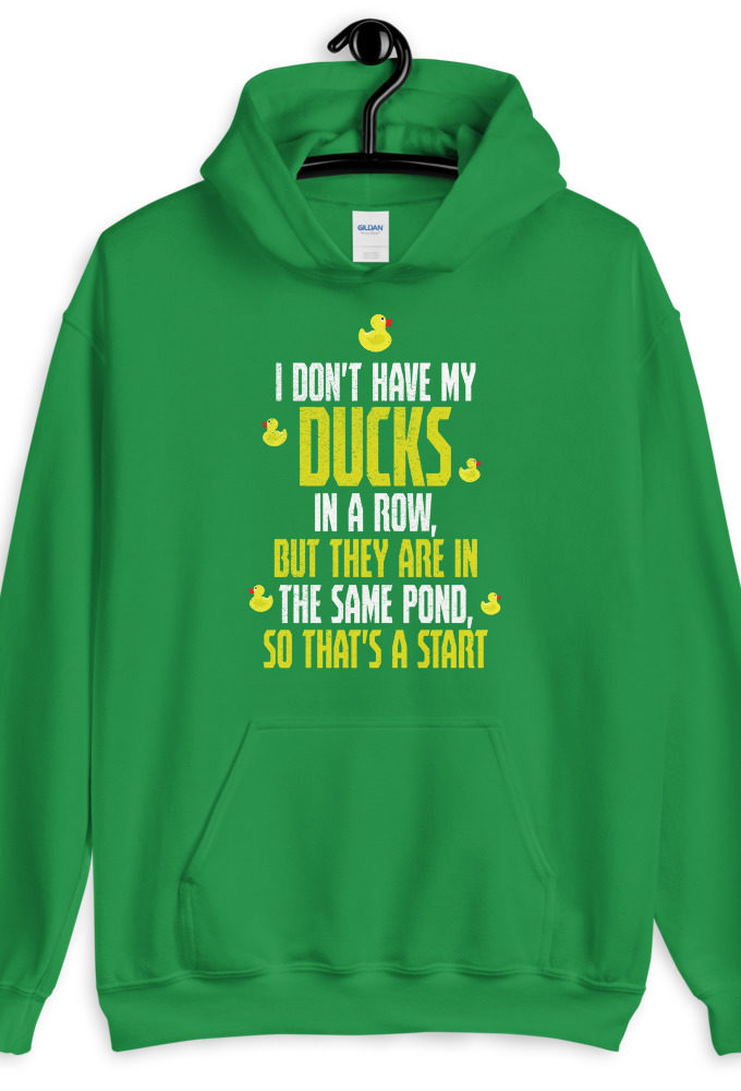 I don't have my ducks in a row, but they are in the same pond, so that's a start.  Unisex Hoodie