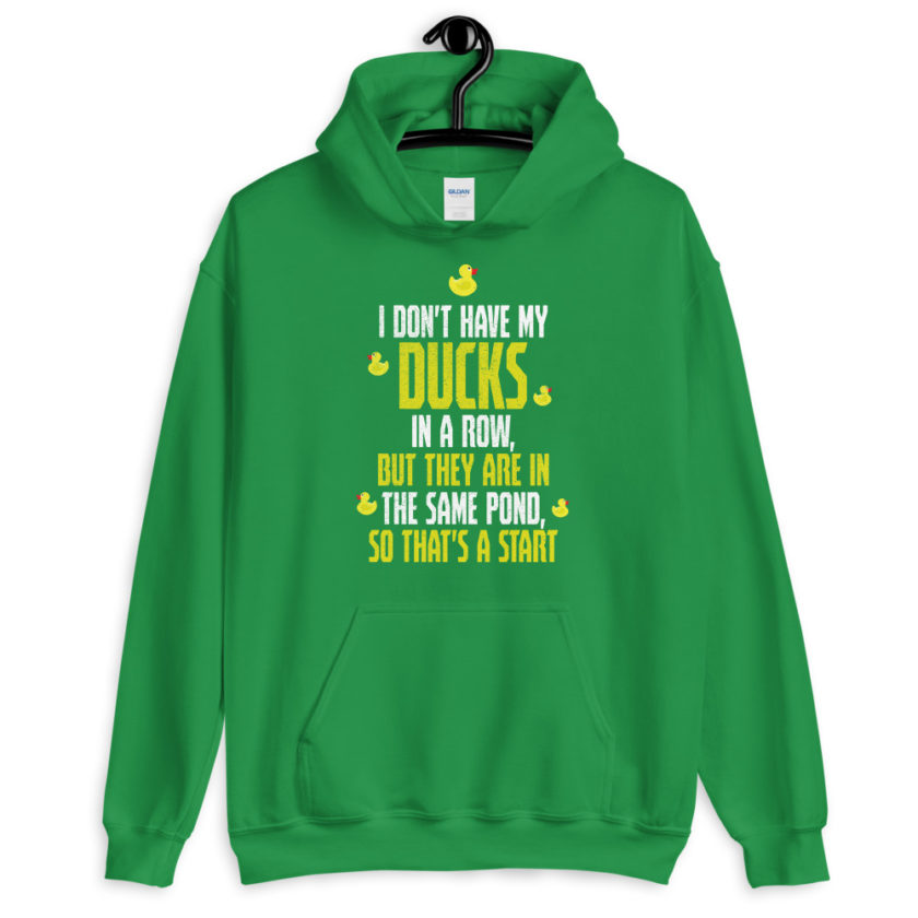 I don't have my ducks in a row, but they are in the same pond, so that's a start.  Unisex Hoodie