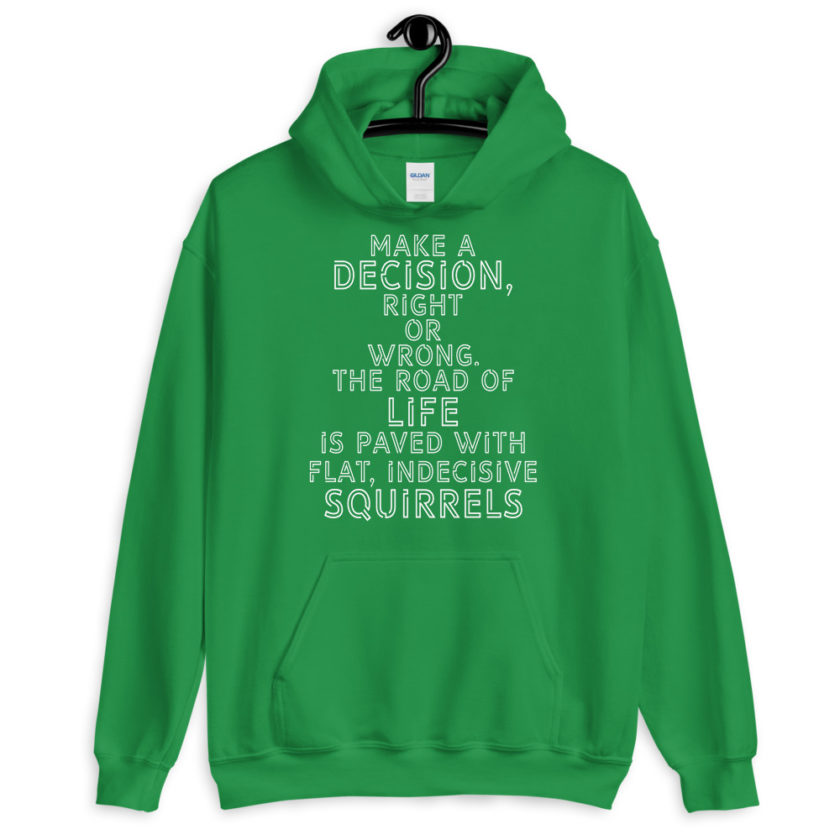 Make a decision, right or wrong. The road of life is paved with flat indecisive squirrels.  Unisex Hoodie