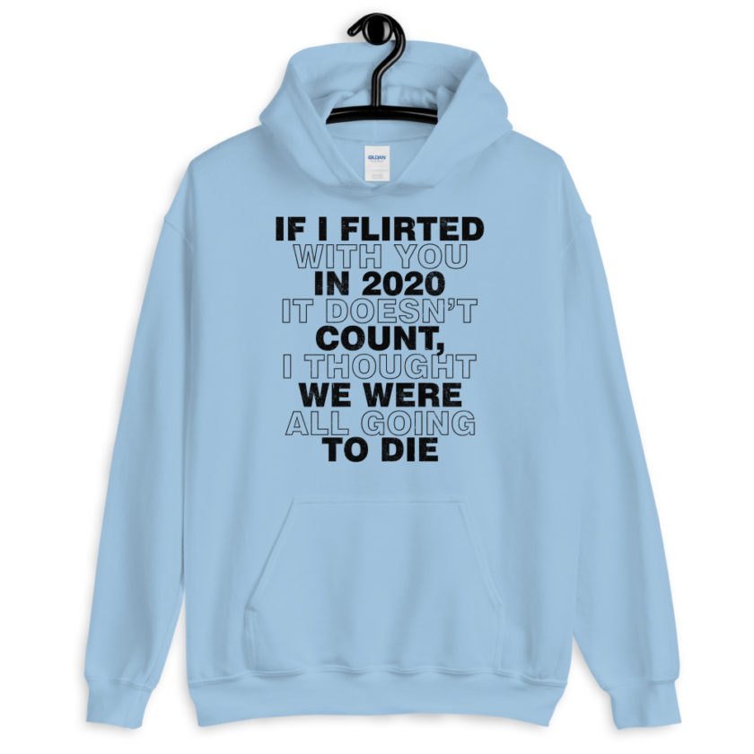 If I flirted with you in 2020 it doesn't count, I thought we were all going to die.  Unisex Hoodie - Image 7
