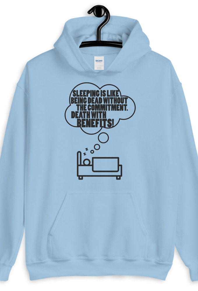 Sleeping is great because it like being dead without the commitment. Death with benefits.  Unisex Hoodie