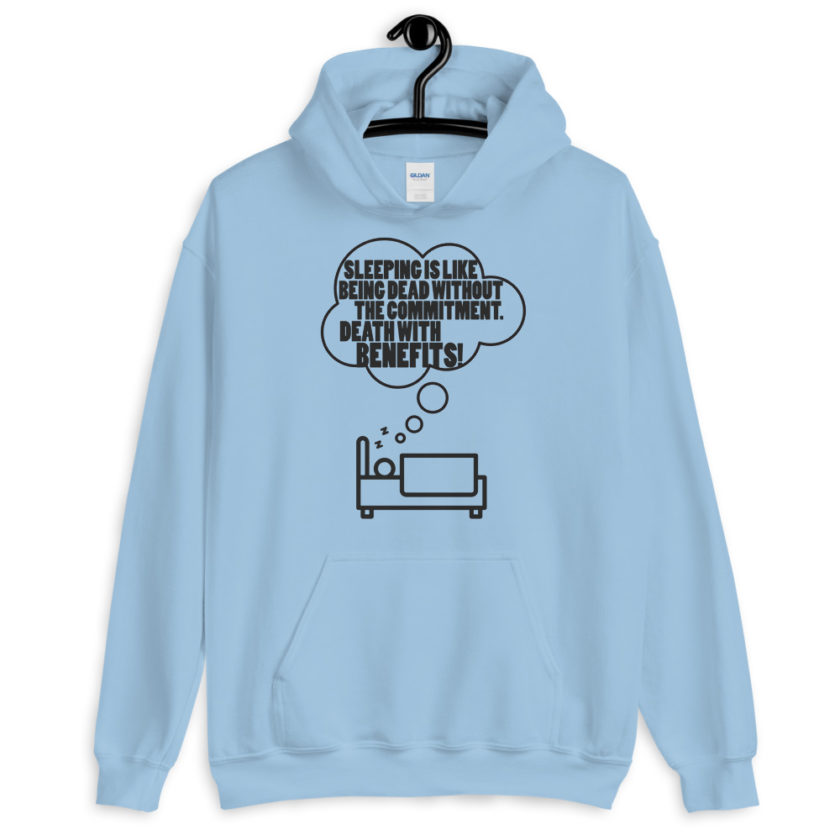 Sleeping is great because it like being dead without the commitment. Death with benefits.  Unisex Hoodie