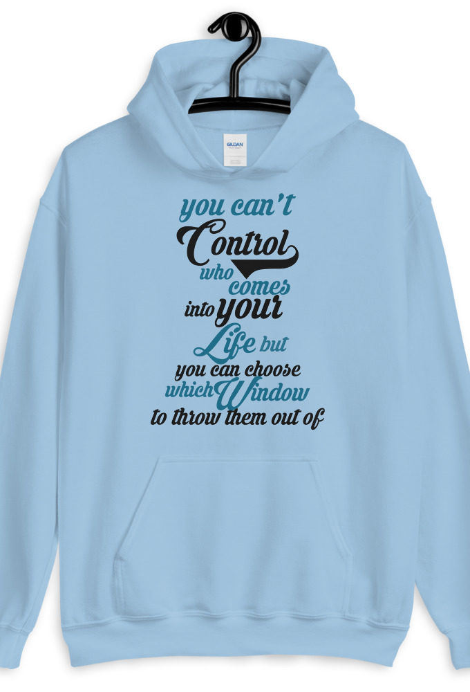 You cant control who comes into your life, but you can choose which window to throw them out of.  Unisex Hoodie
