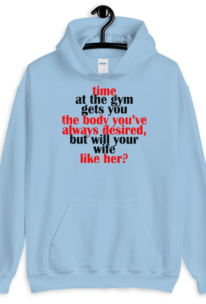 Time at the gym gets you the body you've always desired, but will your wife like her?  Unisex Hoodie