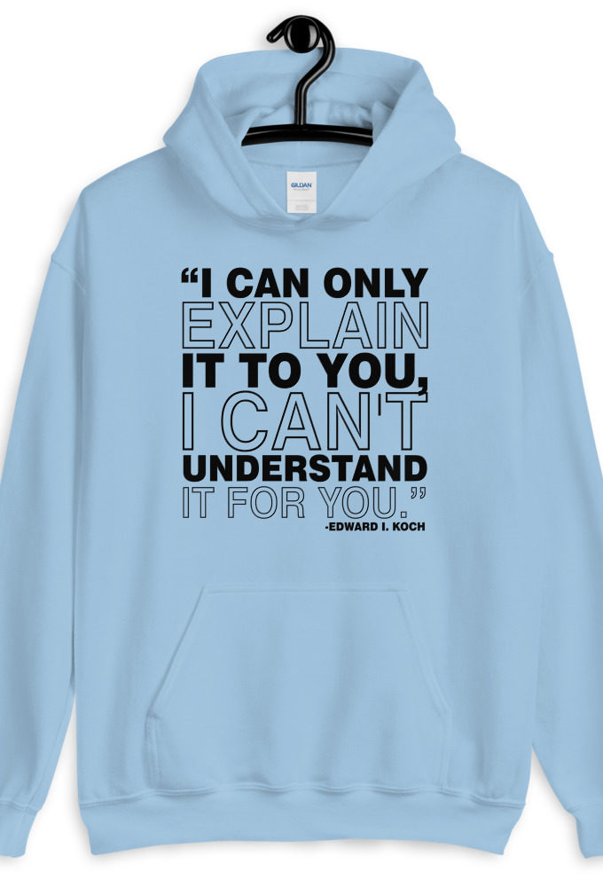 I can only explain it to you, I can't understand it for you.  Unisex Hoodie