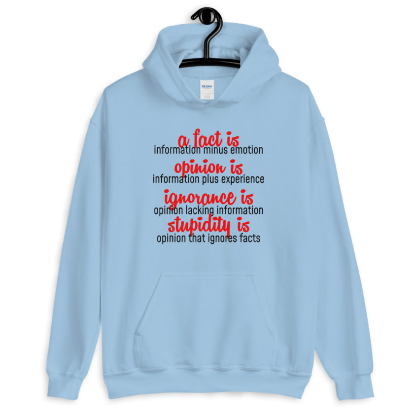 A fact is information minus emotion, opinion is information plus experience, Ignorance is opinion lacking information, stupidity is an opinion that ignores facts. Unisex Hoodie