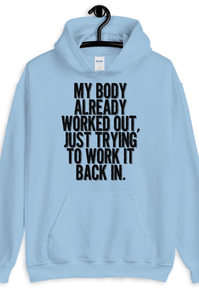 My body already worked out, I'm just trying to work it back in.  Unisex Hoodie