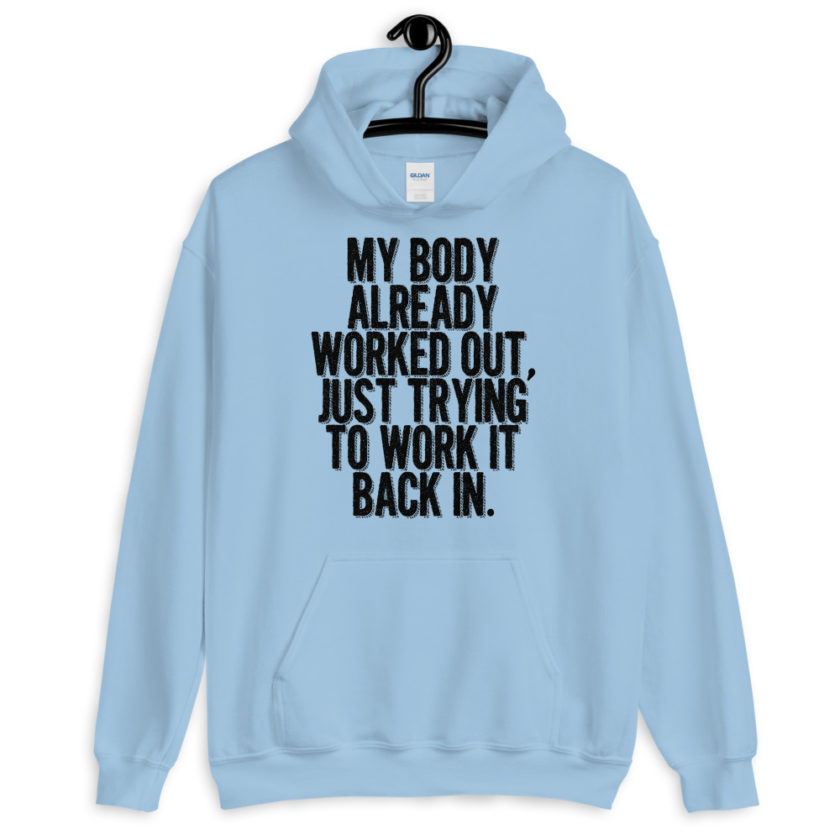 My body already worked out, I'm just trying to work it back in.  Unisex Hoodie