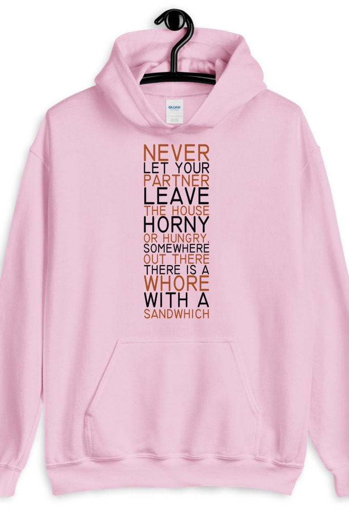 Never let your partner leave the house horny or hungry, somewhere out there there is a whore with a sandwich.  Unisex Hoodie