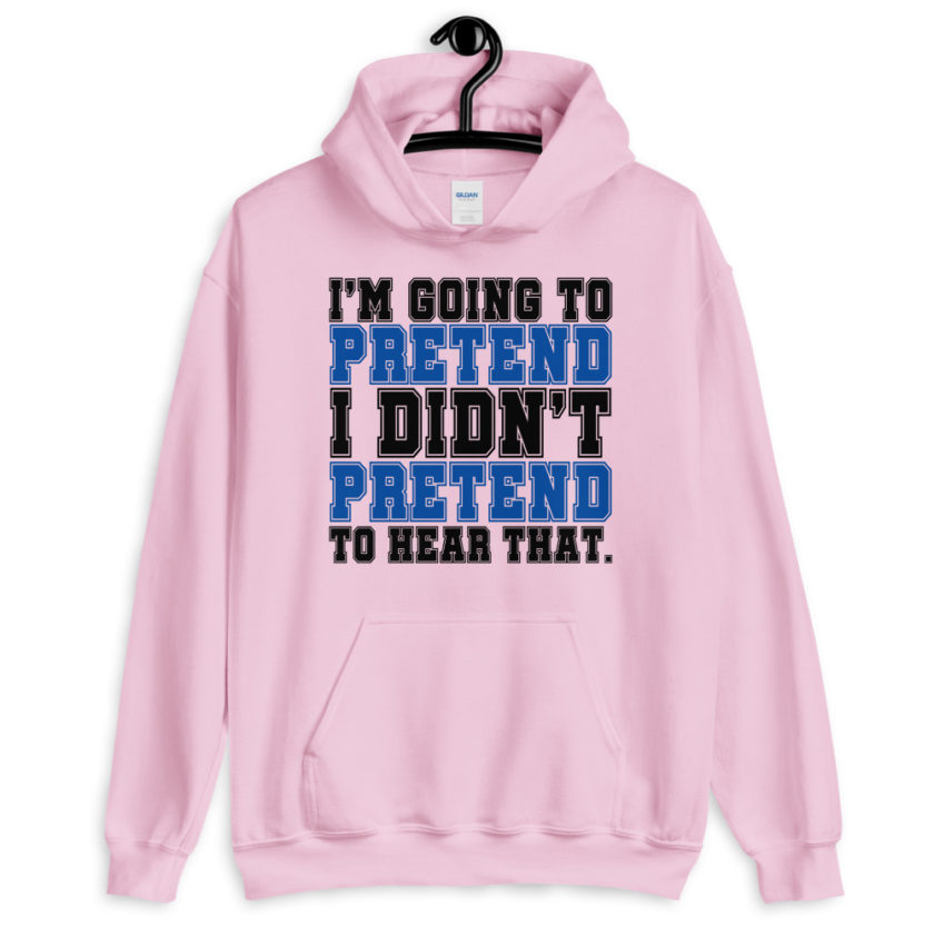 I'm going to pretend I didn't pretend to hear that.  Unisex Hoodie - Image 4