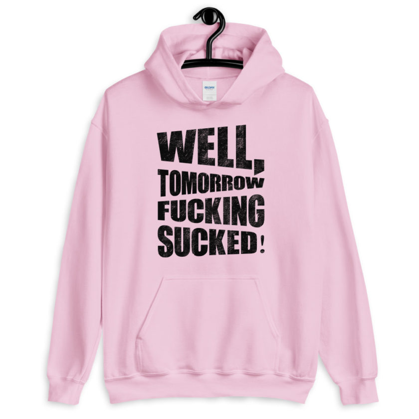 Well, tomorrow fucking sucked!  Unisex Hoodie - Image 7
