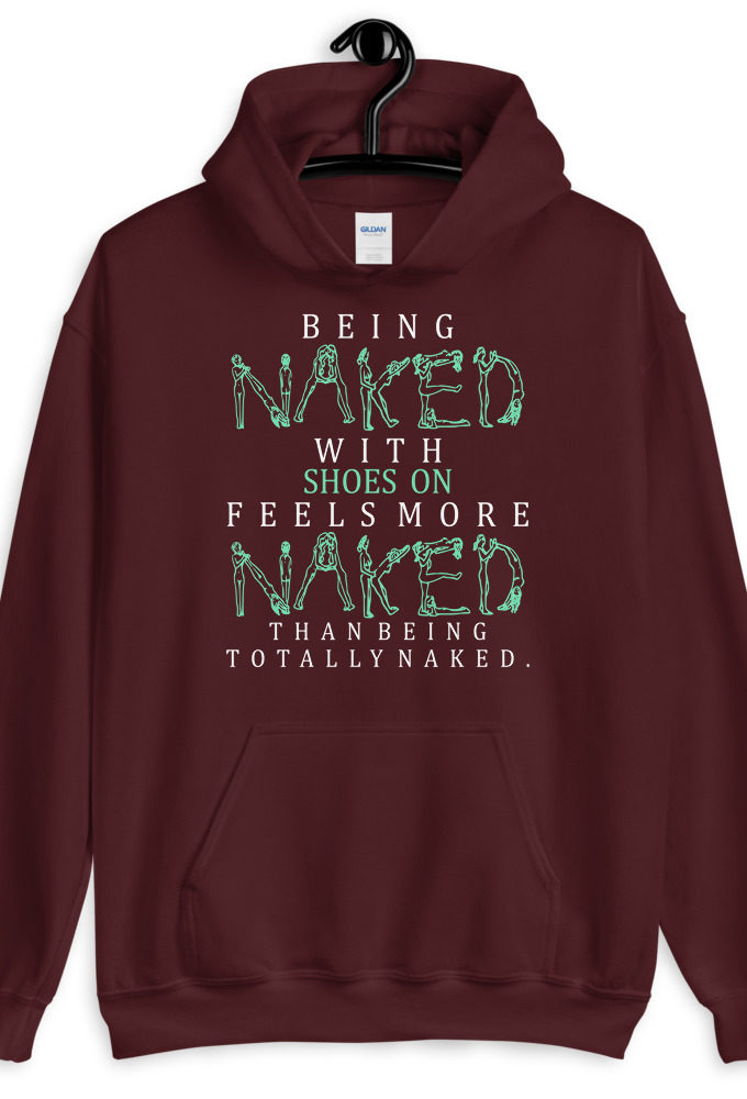 Being naked with shoes on feels more naked than being totally naked. Unisex Hoodie