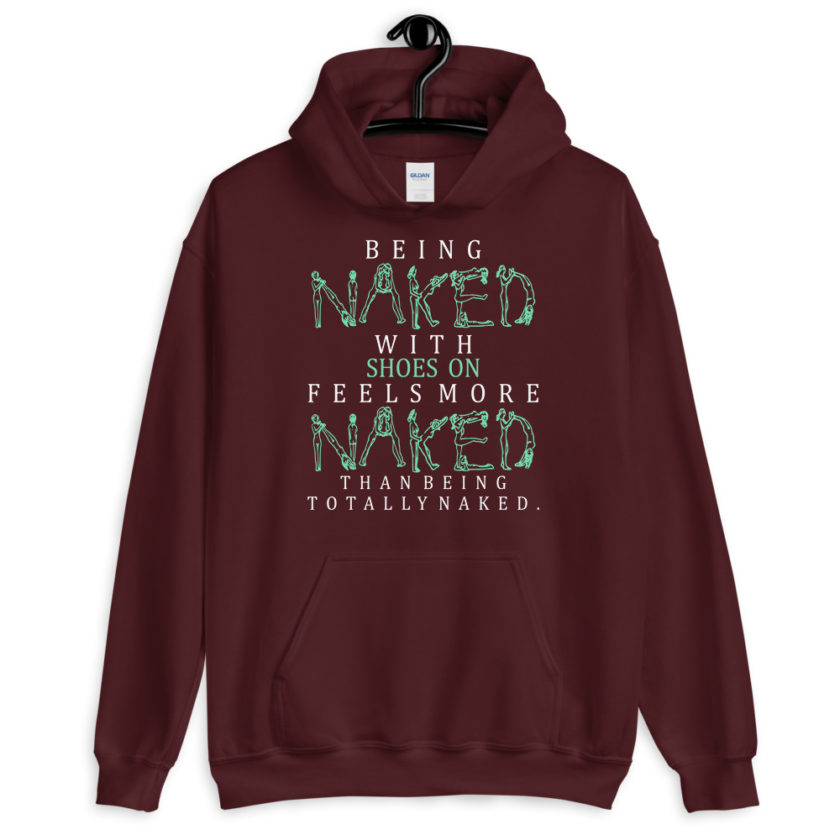 Being naked with shoes on feels more naked than being totally naked. Unisex Hoodie