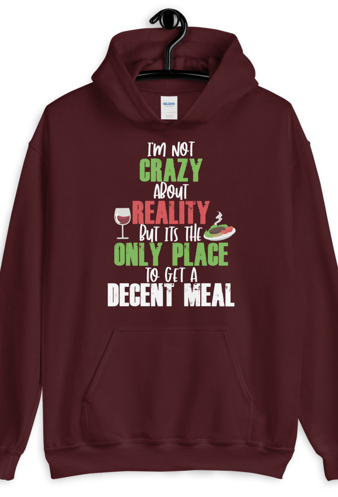I'm not crazy about reality but its the only place to get a decent meal. Unisex Hoodie