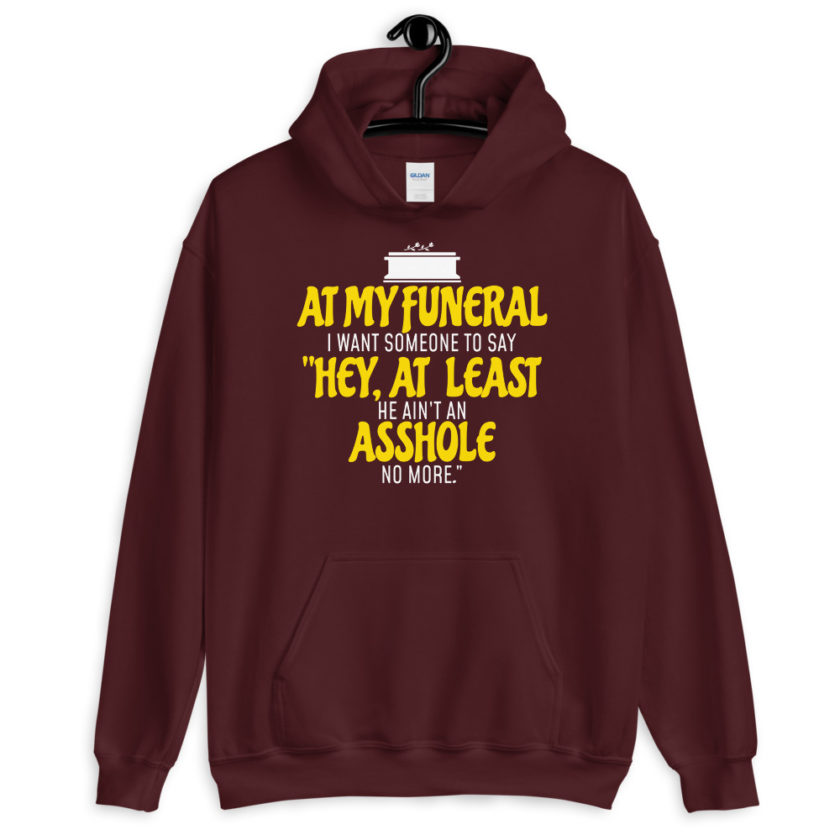At my funeral I want someone to say "Hey, at least he ain't an asshole anymore." Unisex Hoodie - Image 3