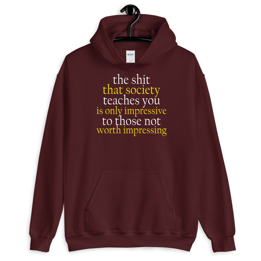 The sh-t that society teaches you is only impressive to those not worth impressing. Unisex Hoodie - Image 4