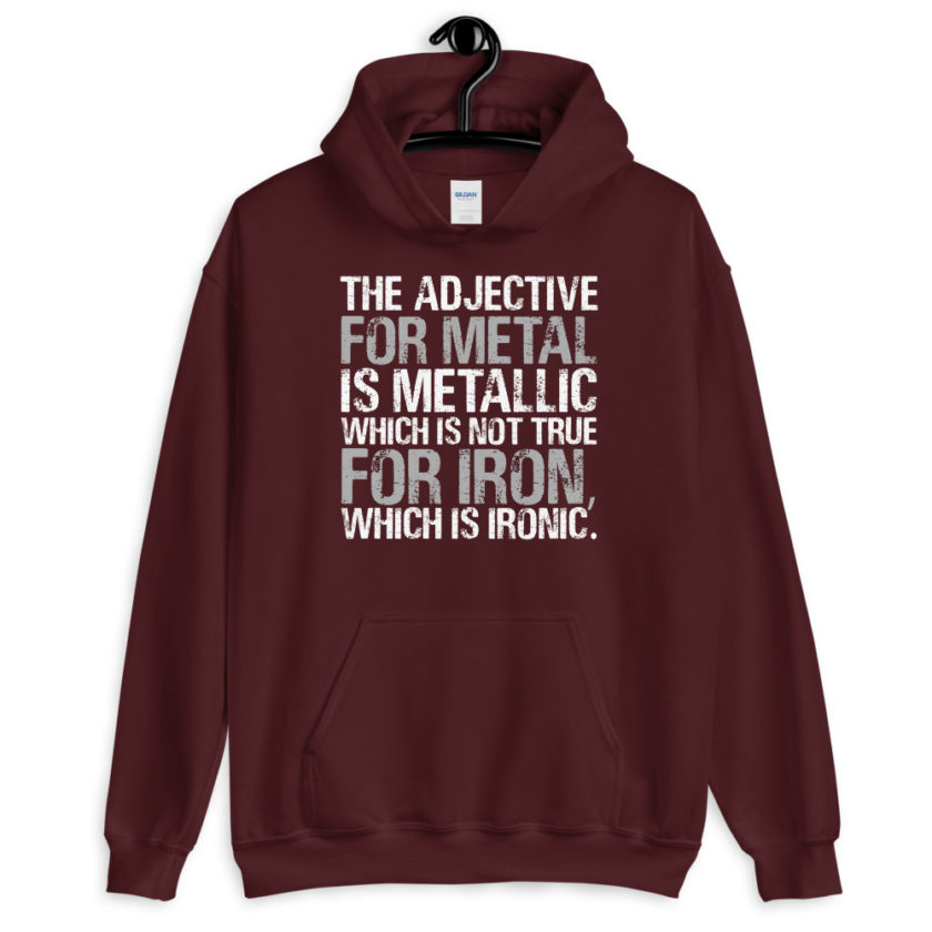 The adjective for metal is metallic which is not true for iron, which is ironic.  Unisex Hoodie - Image 4