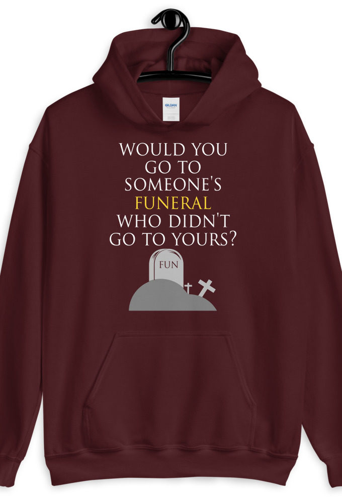 Would you go to someone's funeral who didn't go to yours?  Unisex Hoodie