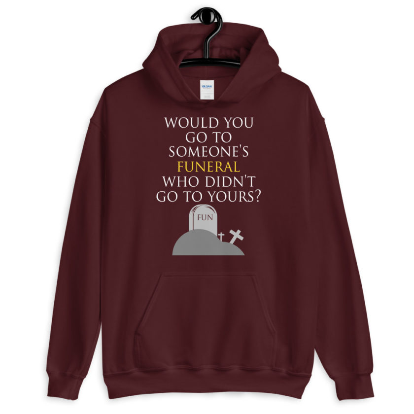 Would you go to someone's funeral who didn't go to yours?  Unisex Hoodie