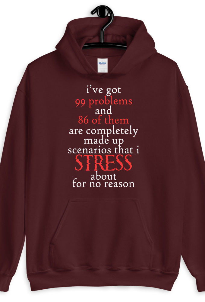 I've got 99 problems and 86 of them are completely made up scenarios that I stress about for no reason.  Unisex Hoodie