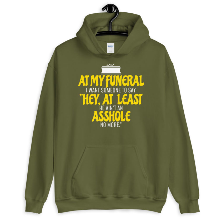 At my funeral I want someone to say "Hey, at least he ain't an asshole anymore." Unisex Hoodie - Image 7