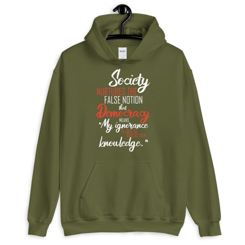 Society nurtures the false notion that Democracy means "My ignorance is just as good as your knowledge."  Unisex Hoodie - Image 6