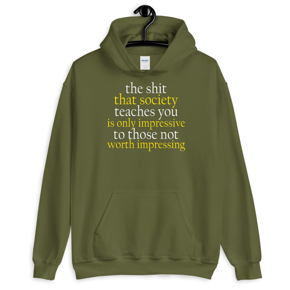 The sh-t that society teaches you is only impressive to those not worth impressing. Unisex Hoodie - Image 8