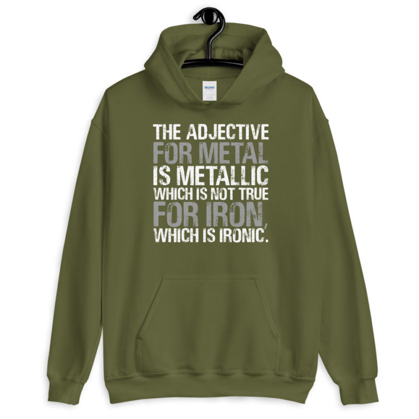 The adjective for metal is metallic which is not true for iron, which is ironic.  Unisex Hoodie - Image 8