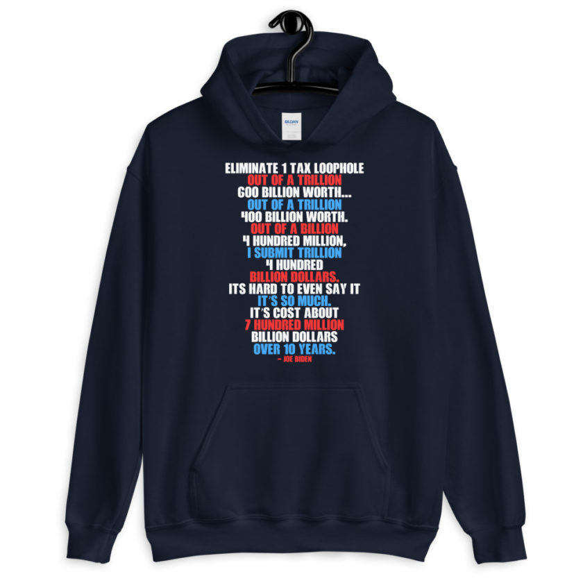 Eliminate 1 tax loophole out of a trillion 600 billion worth...fa a trillion 400 billion worth. Out of a billion 4 hundred million, I submit trillion 4 hundred billion dollars. Its hard to even say it its so much. It's cost about 7 hundred million billion dollars over 10 years. Unisex Hoodie - Image 3