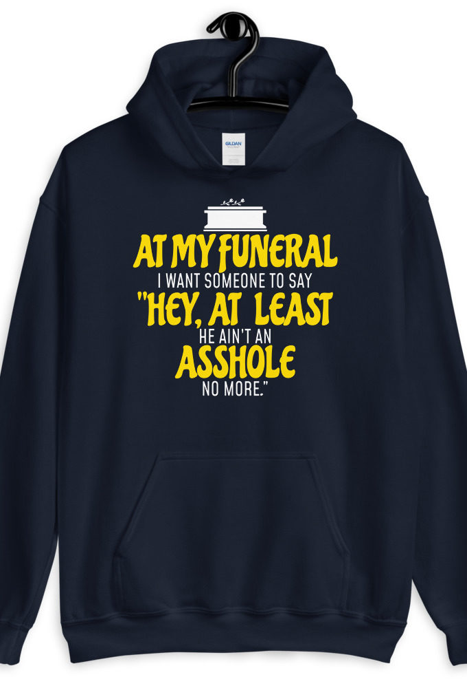 At my funeral I want someone to say "Hey, at least he ain't an asshole anymore." Unisex Hoodie