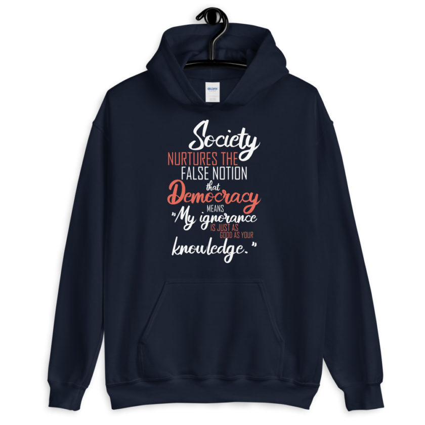 Society nurtures the false notion that Democracy means "My ignorance is just as good as your knowledge."  Unisex Hoodie - Image 3