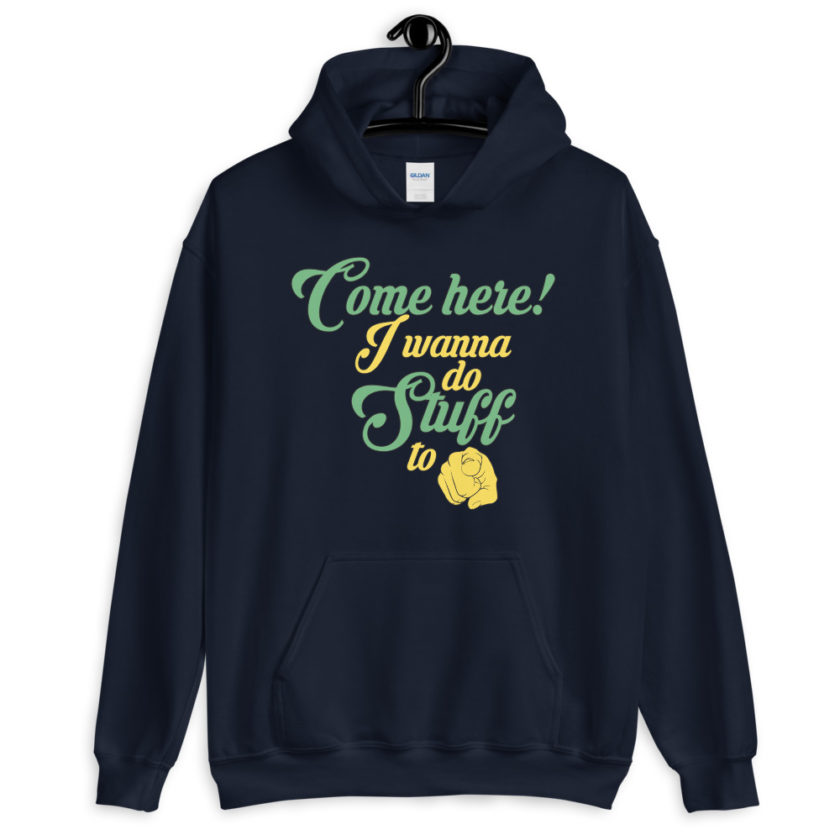Come here! I wanna do stuff to you!  Unisex Hoodie - Image 3