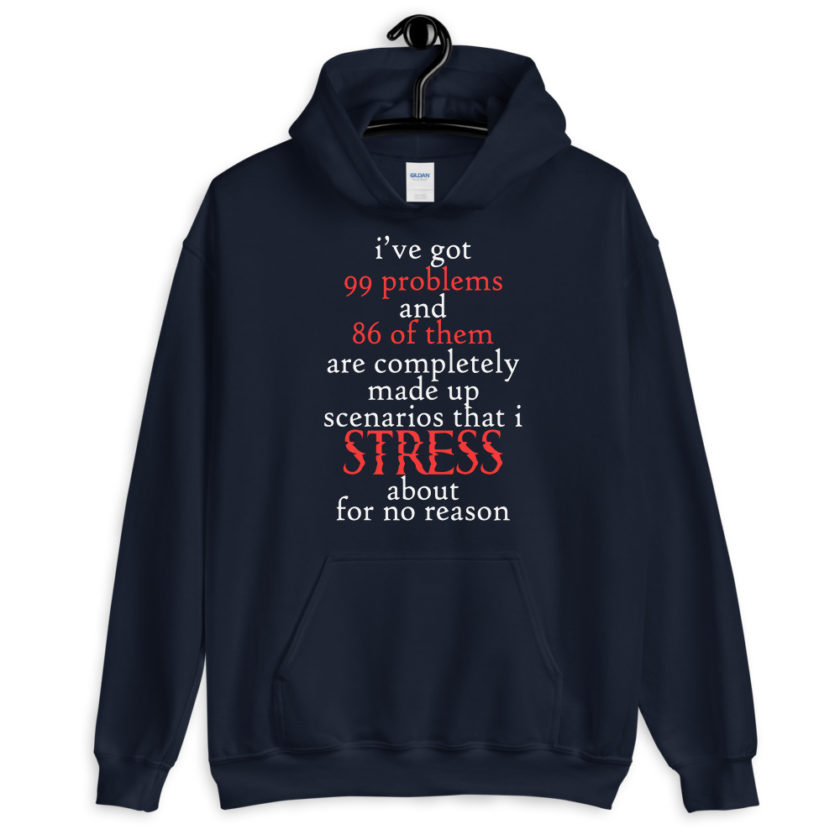I've got 99 problems and 86 of them are completely made up scenarios that I stress about for no reason.  Unisex Hoodie - Image 3