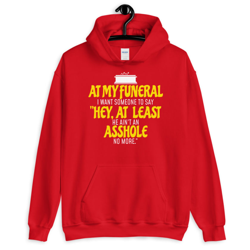 At my funeral I want someone to say "Hey, at least he ain't an asshole anymore." Unisex Hoodie - Image 4