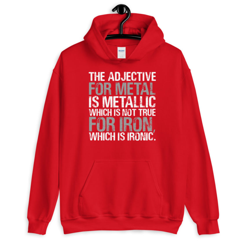 The adjective for metal is metallic which is not true for iron, which is ironic.  Unisex Hoodie - Image 5