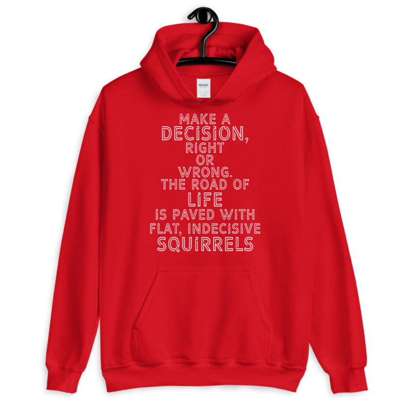 Make a decision, right or wrong. The road of life is paved with flat indecisive squirrels.  Unisex Hoodie - Image 5