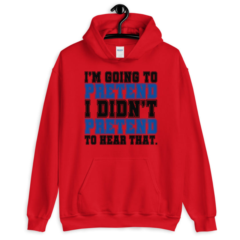 I'm going to pretend I didn't pretend to hear that.  Unisex Hoodie - Image 2