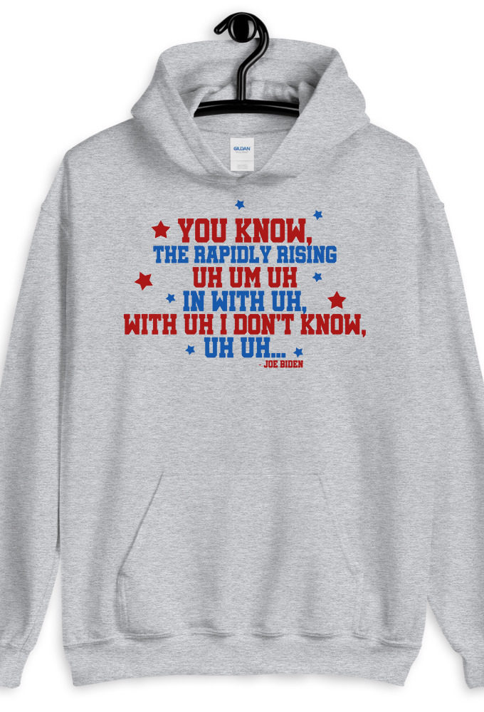 You know, the rapidly rising uh um uh in with uh, with uh I don't know,uh uh..Joe Biden.  Unisex Hoodie
