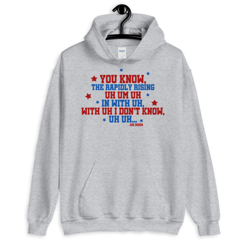 You know, the rapidly rising uh um uh in with uh, with uh I don't know,uh uh..Joe Biden.  Unisex Hoodie