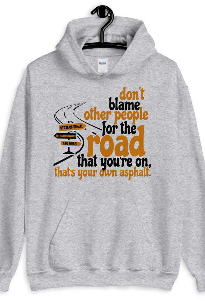 Don't blame people for the road that you're on, that's your own asphalt.  Unisex Hoodie