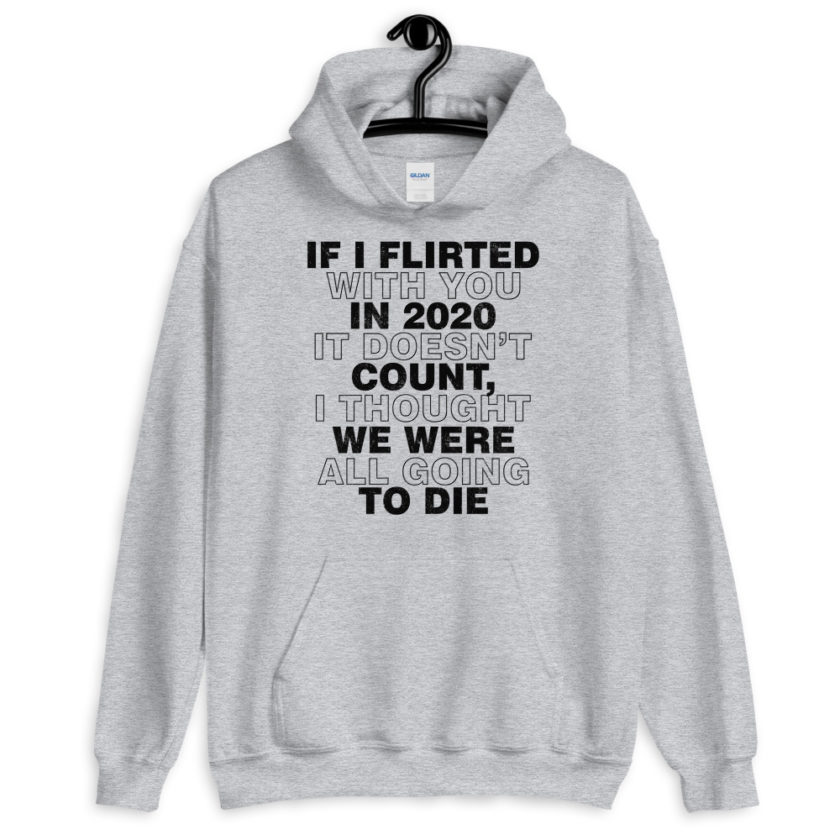 If I flirted with you in 2020 it doesn't count, I thought we were all going to die.  Unisex Hoodie - Image 6