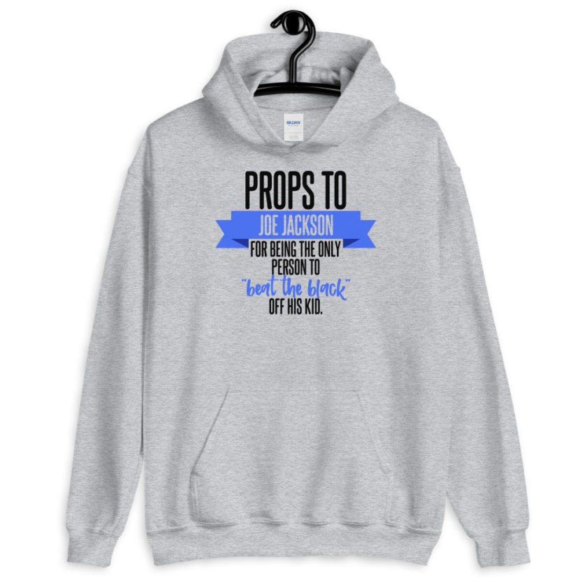 Props to Joe Jackson for being the only person to "beat the black" off his kid.  Unisex Hoodie
