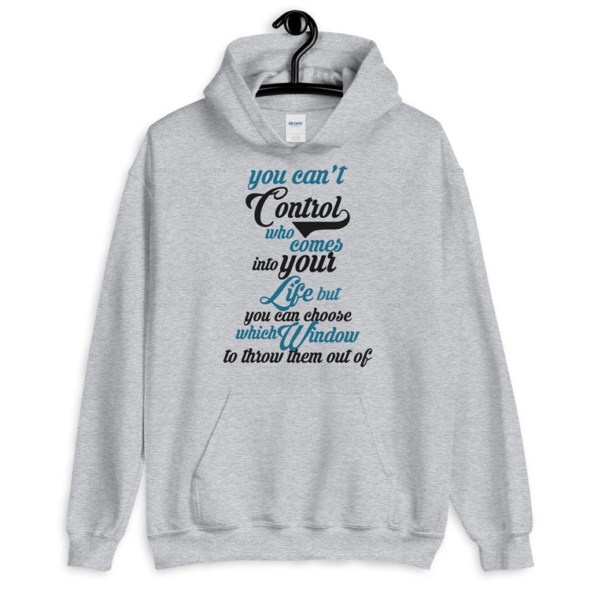You cant control who comes into your life, but you can choose which window to throw them out of.  Unisex Hoodie - Image 3
