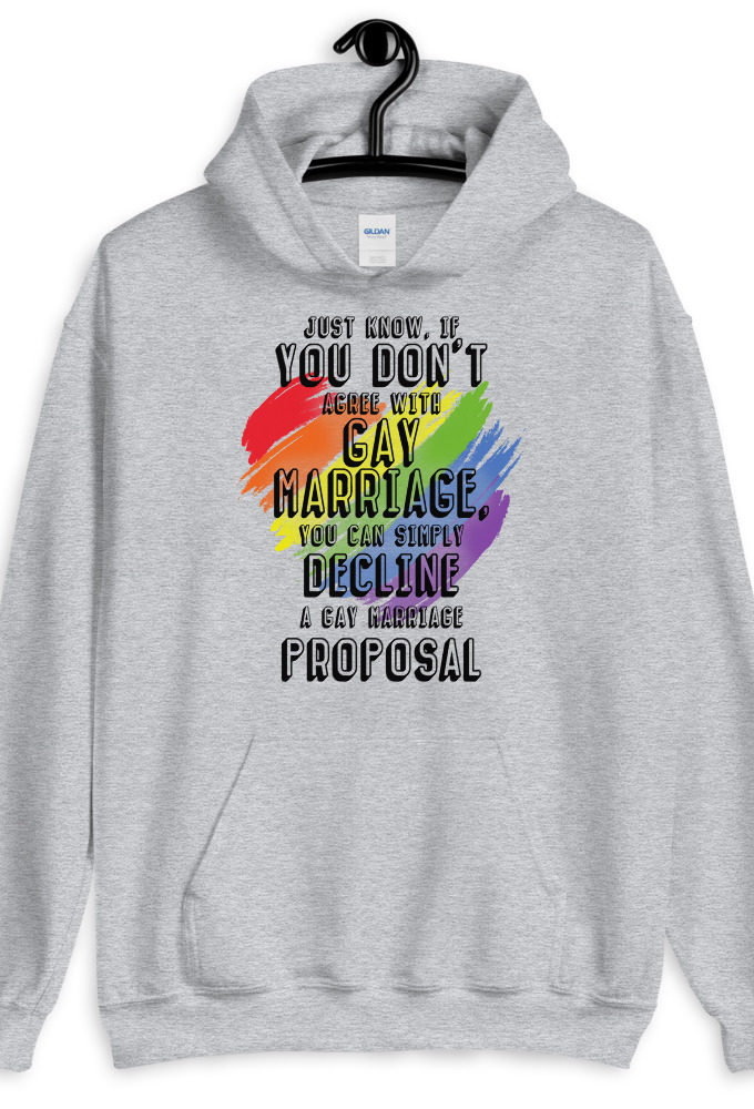 Just know if you don't agree with gay marriage you can simply decline a gay marriage proposal.  Unisex Hoodie