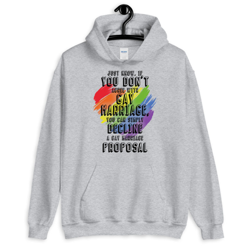 Just know if you don't agree with gay marriage you can simply decline a gay marriage proposal.  Unisex Hoodie