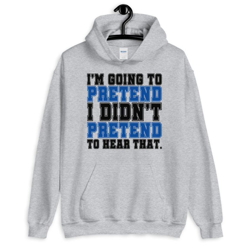 I'm going to pretend I didn't pretend to hear that.  Unisex Hoodie - Image 3