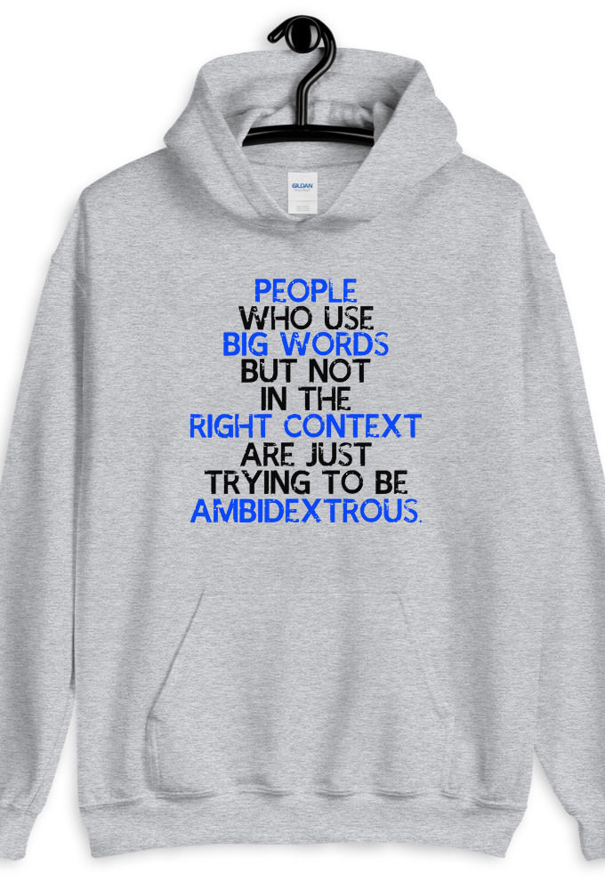 People who use big words but not in the right context are just trying to be ambidextrous.  Unisex Hoodie